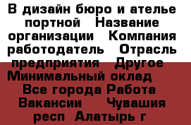 В дизайн бюро и ателье портной › Название организации ­ Компания-работодатель › Отрасль предприятия ­ Другое › Минимальный оклад ­ 1 - Все города Работа » Вакансии   . Чувашия респ.,Алатырь г.